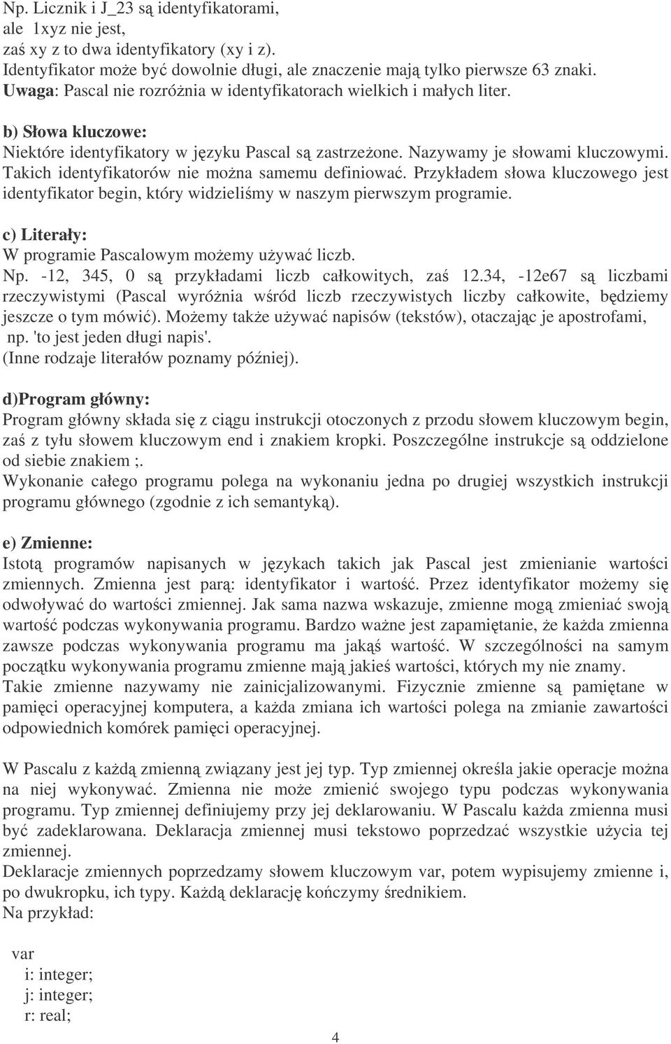 Takich identyfikatorów nie mona samemu definiowa. Przykładem słowa kluczowego jest identyfikator, który widzielimy w naszym pierwszym programie. c) Literały: W programie Pascalowym moemy uywa liczb.