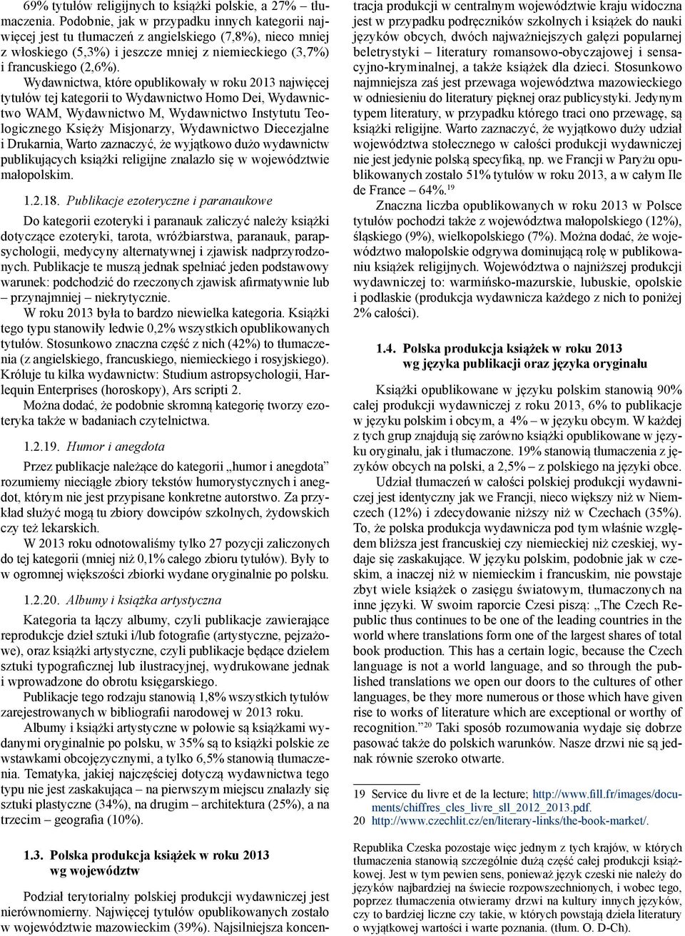 Wydawnictwa, które opublikowały w roku 2013 najwięcej tytułów tej kategorii to Wydawnictwo Homo Dei, Wydawnictwo WAM, Wydawnictwo M, Wydawnictwo Instytutu Teologicznego Księży Misjonarzy, Wydawnictwo