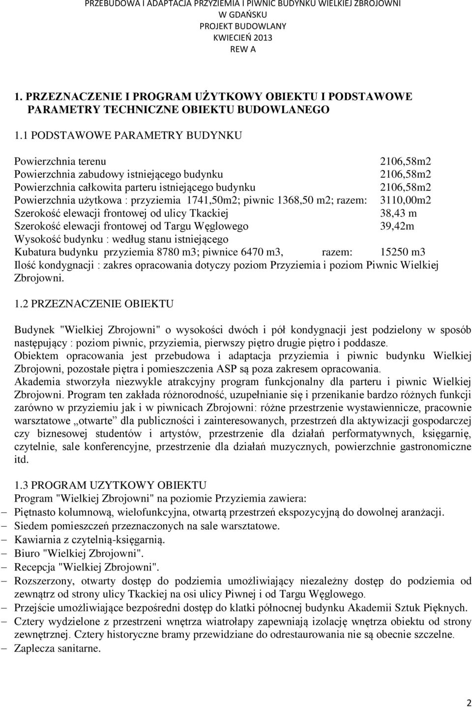 przyziemia 1741,50m2; piwnic 1368,50 m2; razem: 3110,00m2 Szerokość elewacji frontowej od ulicy Tkackiej 38,43 m Szerokość elewacji frontowej od Targu Węglowego 39,42m Wysokość budynku : według stanu