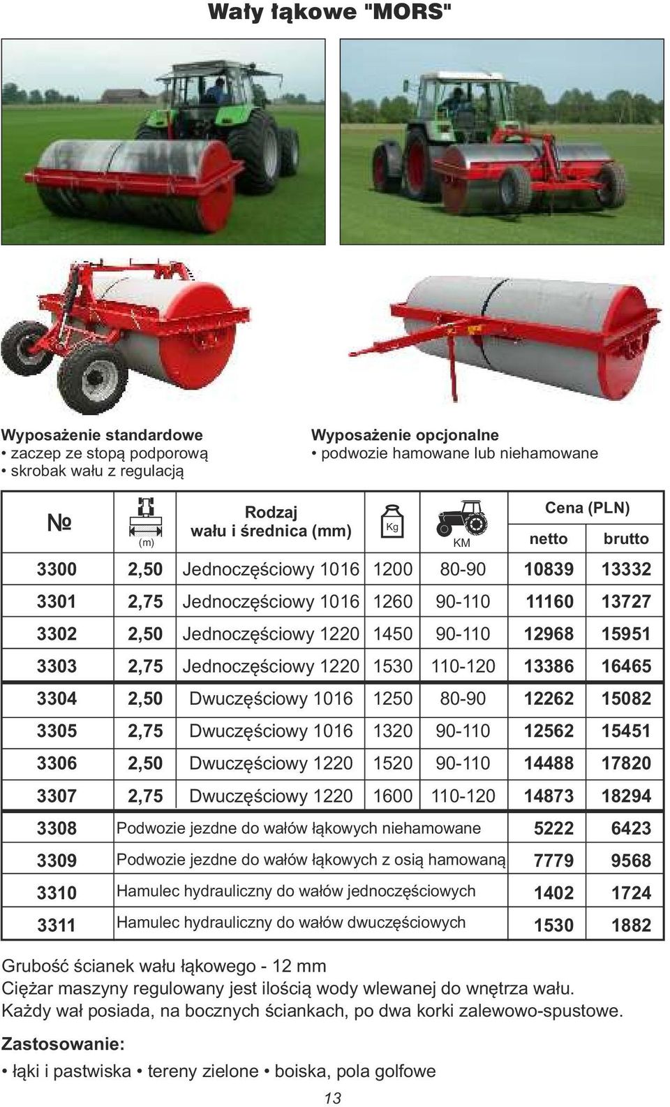 Dwuczęściowy 1220 Dwuczęściowy 1220 1200 1260 1450 1530 1250 1320 1520 1600 Podwozie jezdne do wałów łąkowych niehamowane Podwozie jezdne do wałów łąkowych z osią hamowaną Hamulec hydrauliczny do