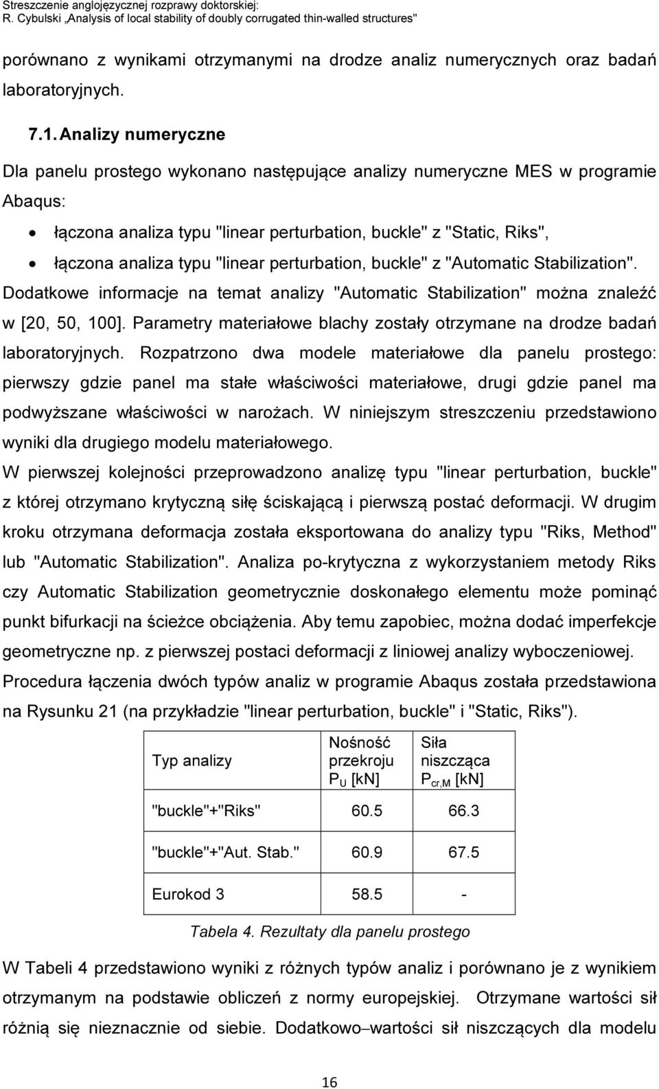 Analizy numeryczne Dla panelu prostego wykonano następujące analizy numeryczne MES w programie Abaqus: łączona analiza typu "linear perturbation, buckle" z "Static, Riks", łączona analiza typu