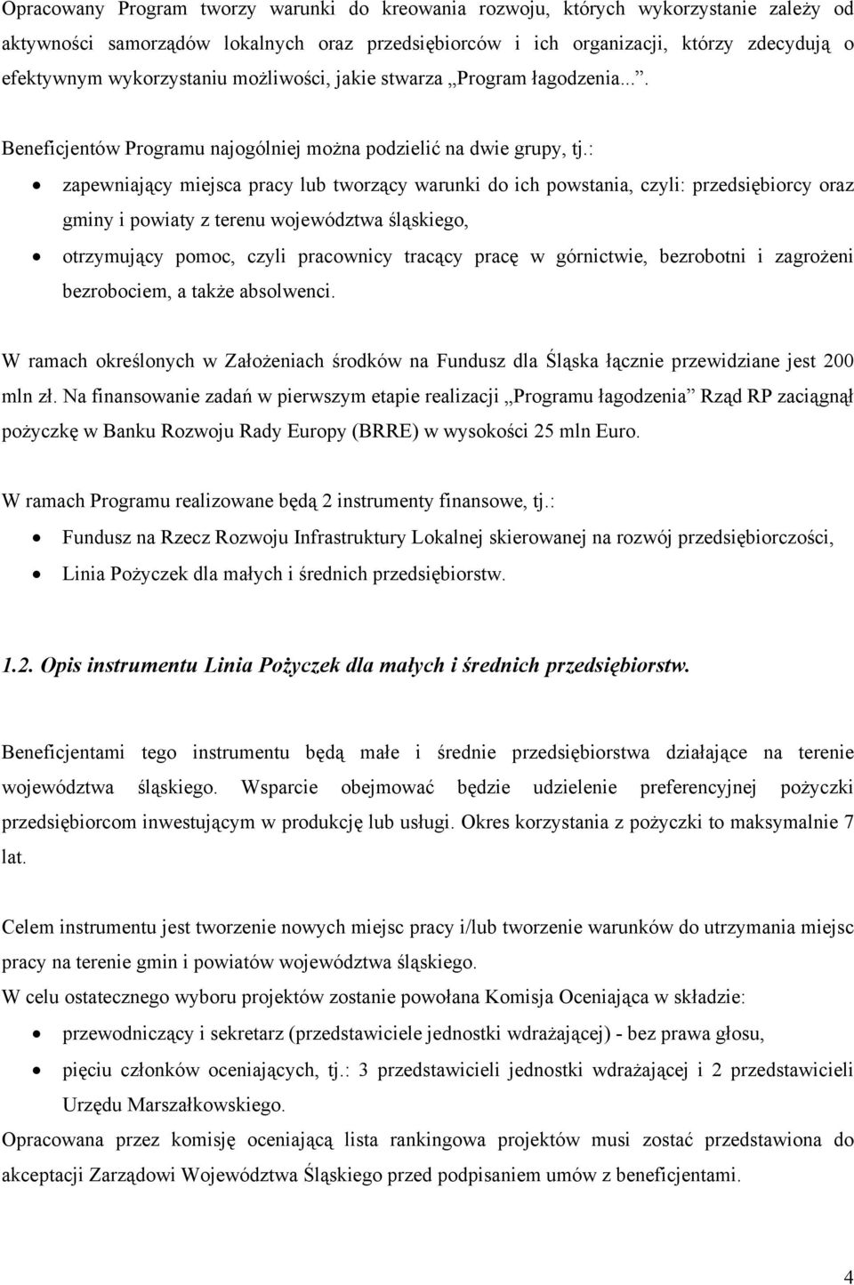 : zapewniający miejsca pracy lub tworzący warunki do ich powstania, czyli: przedsiębiorcy oraz gminy i powiaty z terenu województwa śląskiego, otrzymujący pomoc, czyli pracownicy tracący pracę w