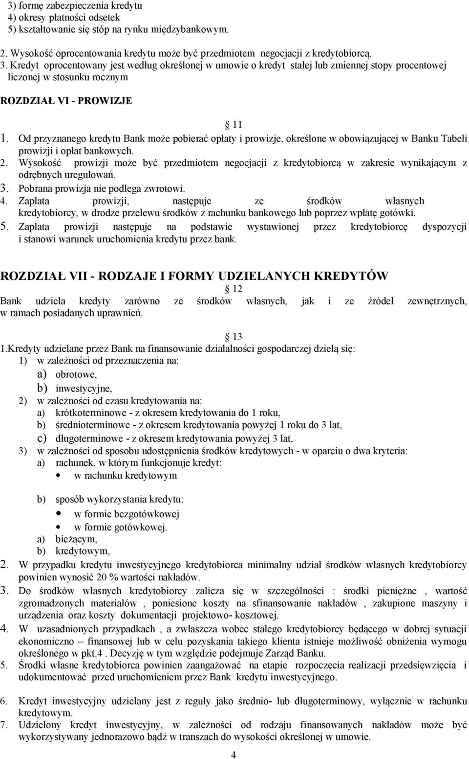 Od przyznanego kredytu Bank może pobierać opłaty i prowizje, określone w obowiązującej w Banku Tabeli prowizji i opłat bankowych. 2.
