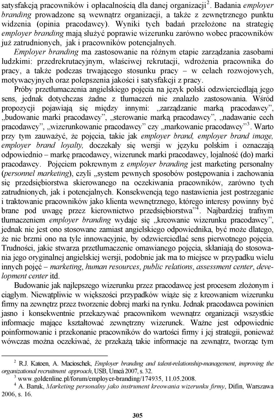 Employer branding ma zastosowanie na różnym etapie zarządzania zasobami ludzkimi: przedrekrutacyjnym, właściwej rekrutacji, wdrożenia pracownika do pracy, a także podczas trwającego stosunku pracy w