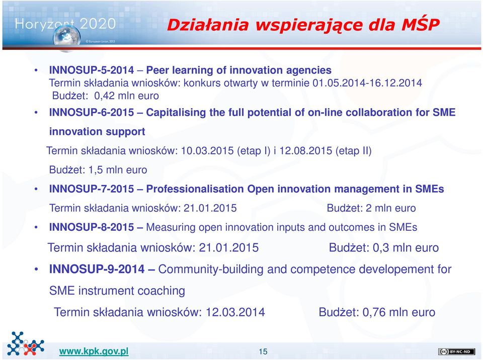 2015 (etap II) Budżet: 1,5 mln euro INNOSUP-7-2015 Professionalisation Open innovation management in SMEs Termin składania wniosków: 21.01.2015 Budżet: 2 mln euro INNOSUP-8-2015 Measuring open innovation inputs and outcomes in SMEs Termin składania wniosków: 21.