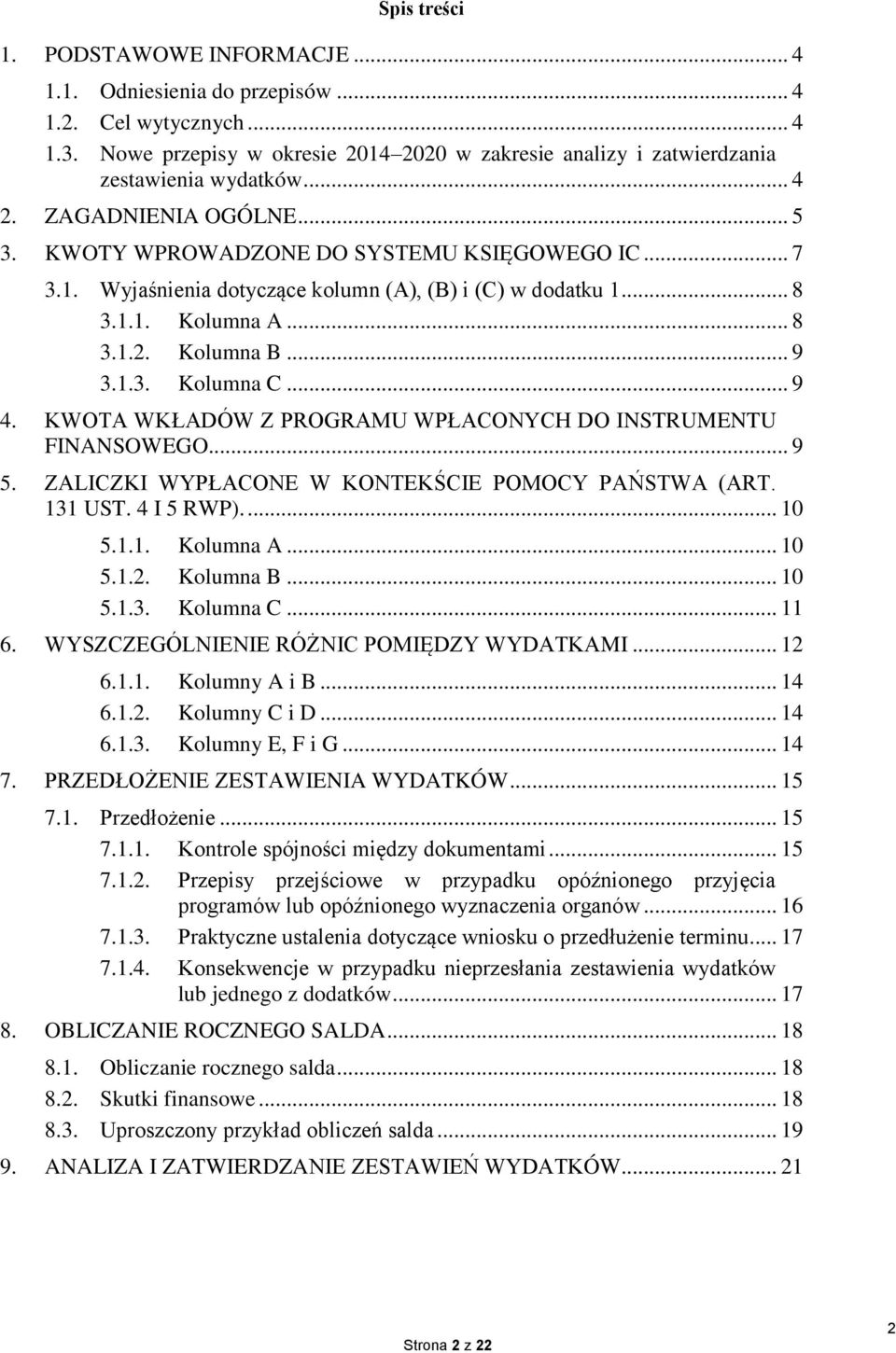 .. 9 4. KWOTA WKŁADÓW Z PROGRAMU WPŁACONYCH DO INSTRUMENTU FINANSOWEGO... 9 5. ZALICZKI WYPŁACONE W KONTEKŚCIE POMOCY PAŃSTWA (ART. 131 UST. 4 I 5 RWP).... 10 5.1.1. Kolumna A... 10 5.1.2. Kolumna B.