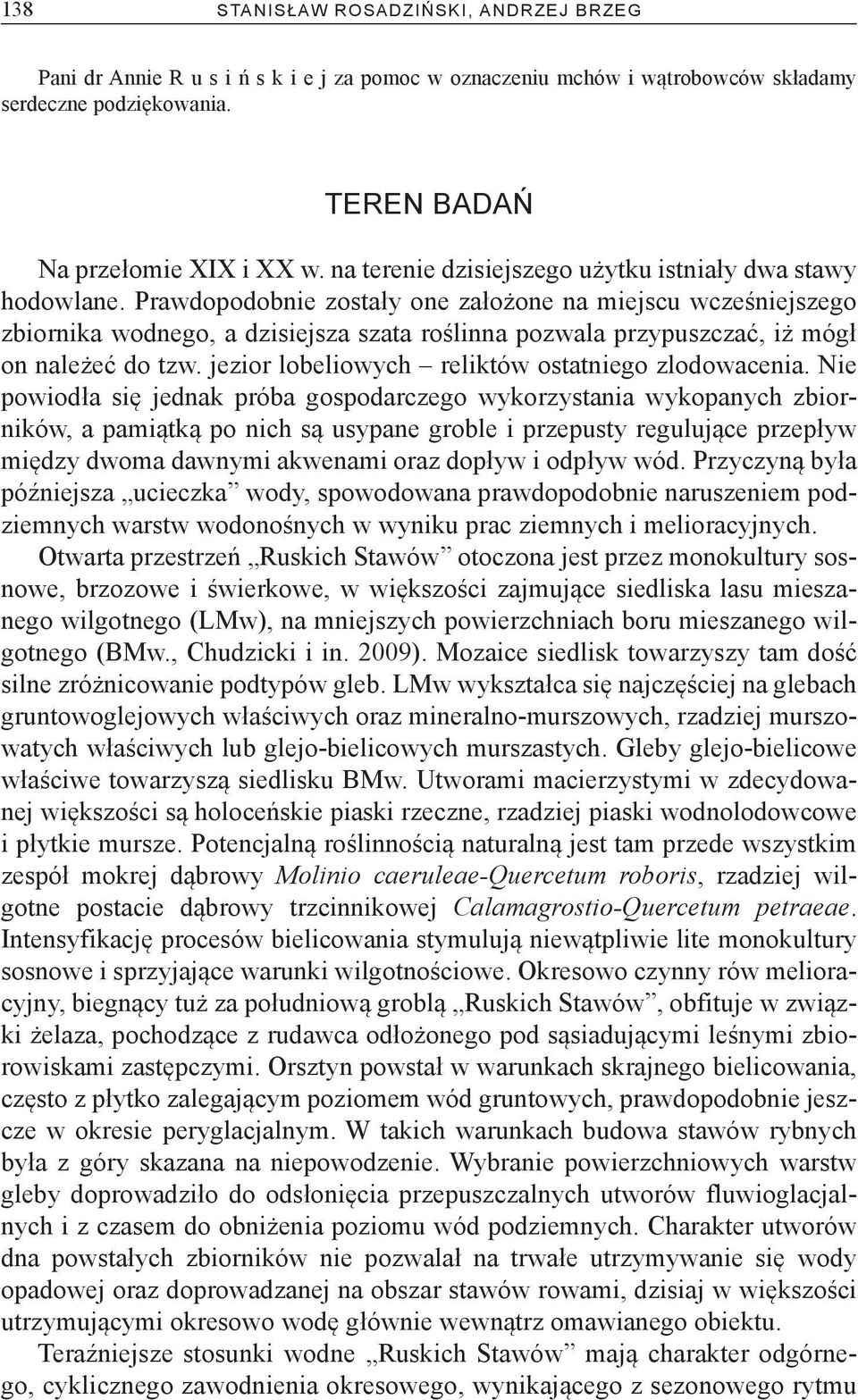 Prawdopodobnie zostały one założone na miejscu wcześniejszego zbiornika wodnego, a dzisiejsza szata roślinna pozwala przypuszczać, iż mógł on należeć do tzw.