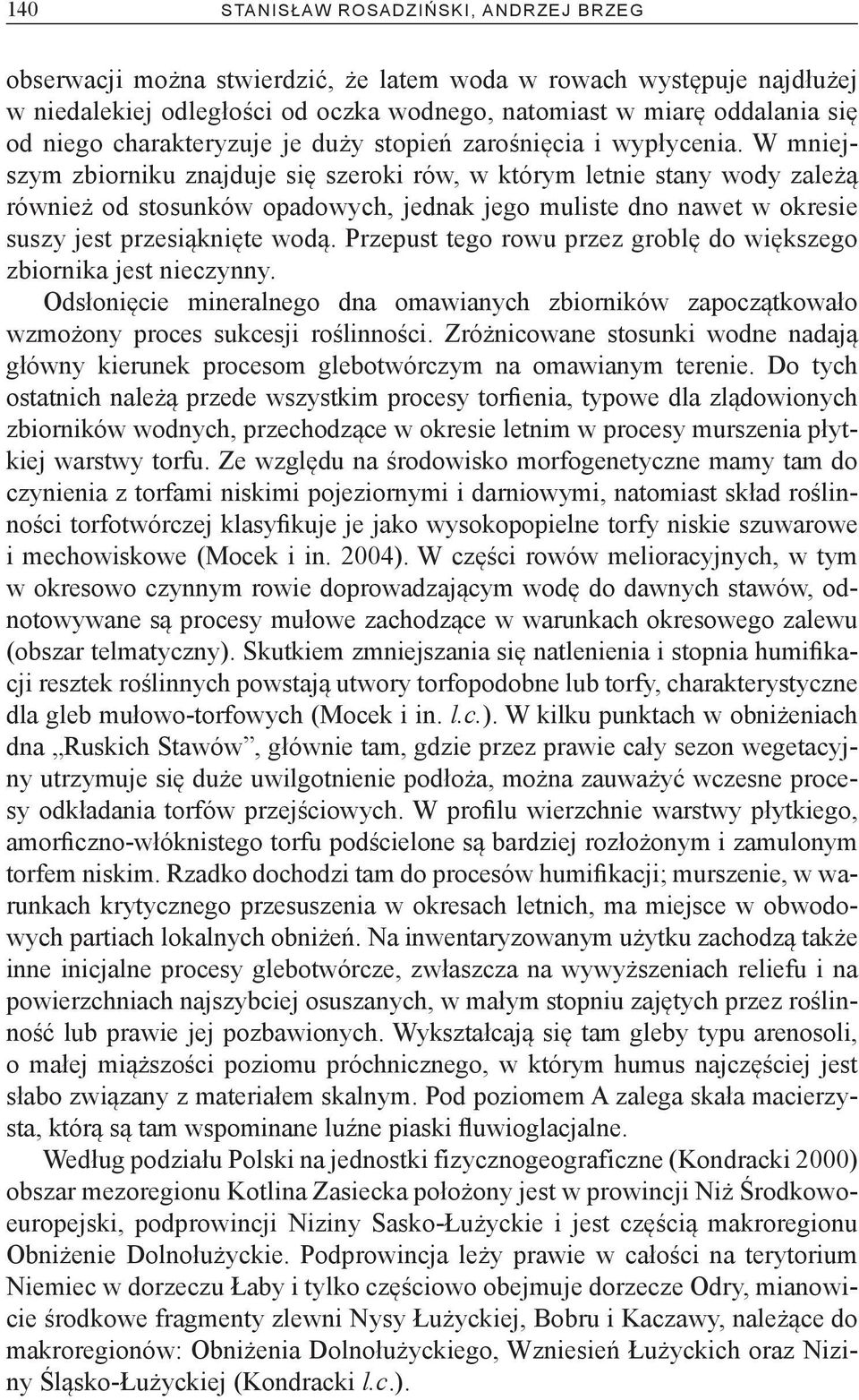 W mniejszym zbiorniku znajduje się szeroki rów, w którym letnie stany wody zależą również od stosunków opadowych, jednak jego muliste dno nawet w okresie suszy jest przesiąknięte wodą.