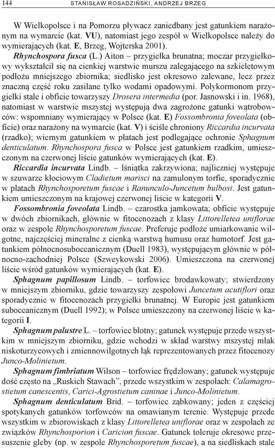) Aiton przygiełka brunatna; moczar przygiełkowy wykształcił się na cienkiej warstwie murszu zalegającego na szkieletowym podłożu mniejszego zbiornika; siedlisko jest okresowo zalewane, lecz przez
