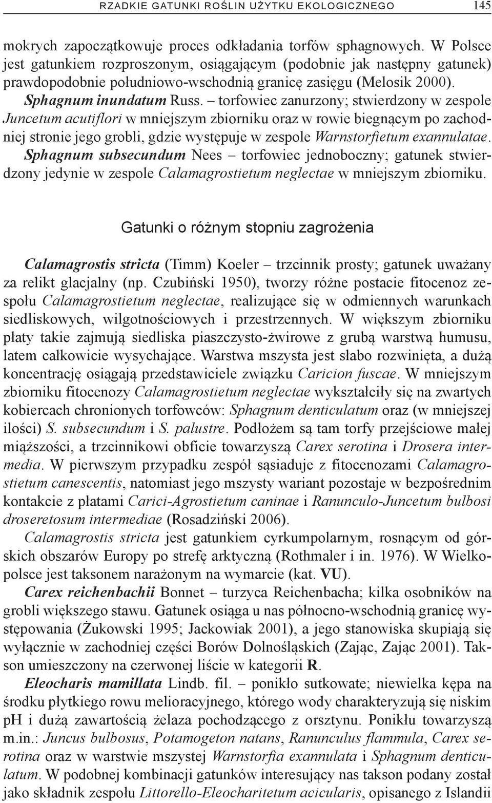 torfowiec zanurzony; stwierdzony w zespole Juncetum acutiflori w mniejszym zbiorniku oraz w rowie biegnącym po zachodniej stronie jego grobli, gdzie występuje w zespole Warnstorfietum exannulatae.