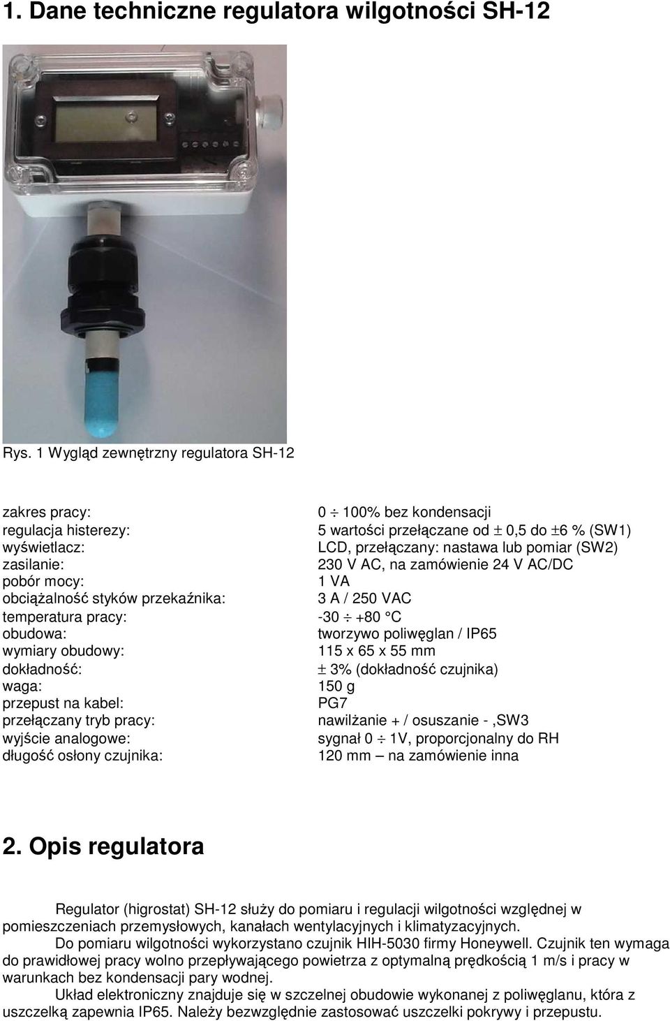 zasilanie: 230 V AC, na zamówienie 24 V AC/DC pobór mocy: 1 VA obciążalność styków przekaźnika: 3 A / 250 VAC temperatura pracy: -30 +80 C obudowa: tworzywo poliwęglan / IP65 wymiary obudowy: 115 x