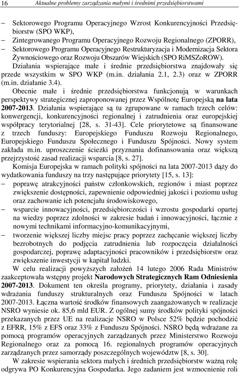 Działania wspierajce małe i rednie przedsibiorstwa znajdowały si przede wszystkim w SPO WKP (m.in. działania 2.1, 2.3) oraz w ZPORR (m.in. działanie 3.4).