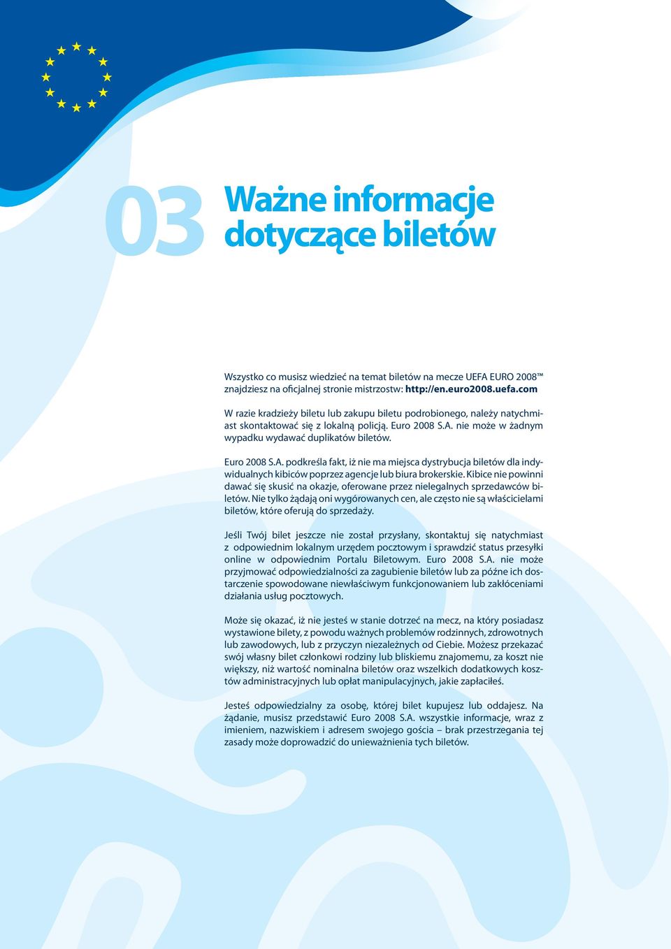 nie może w żadnym wypadku wydawać duplikatów biletów. Euro 2008 S.A. podkreśla fakt, iż nie ma miejsca dystrybucja biletów dla indywidualnych kibiców poprzez agencje lub biura brokerskie.