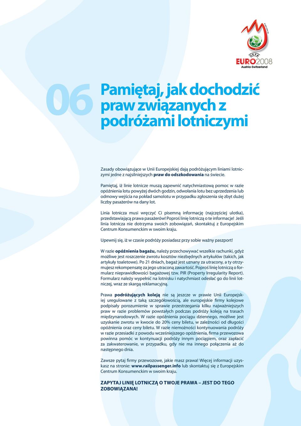 zgłoszenia się zbyt dużej liczby pasażerów na dany lot. Linia lotnicza musi wręczyć Ci pisemną informację (najczęściej ulotka), przedstawiającą prawa pasażerów! Poproś linię lotniczą o te informacje!