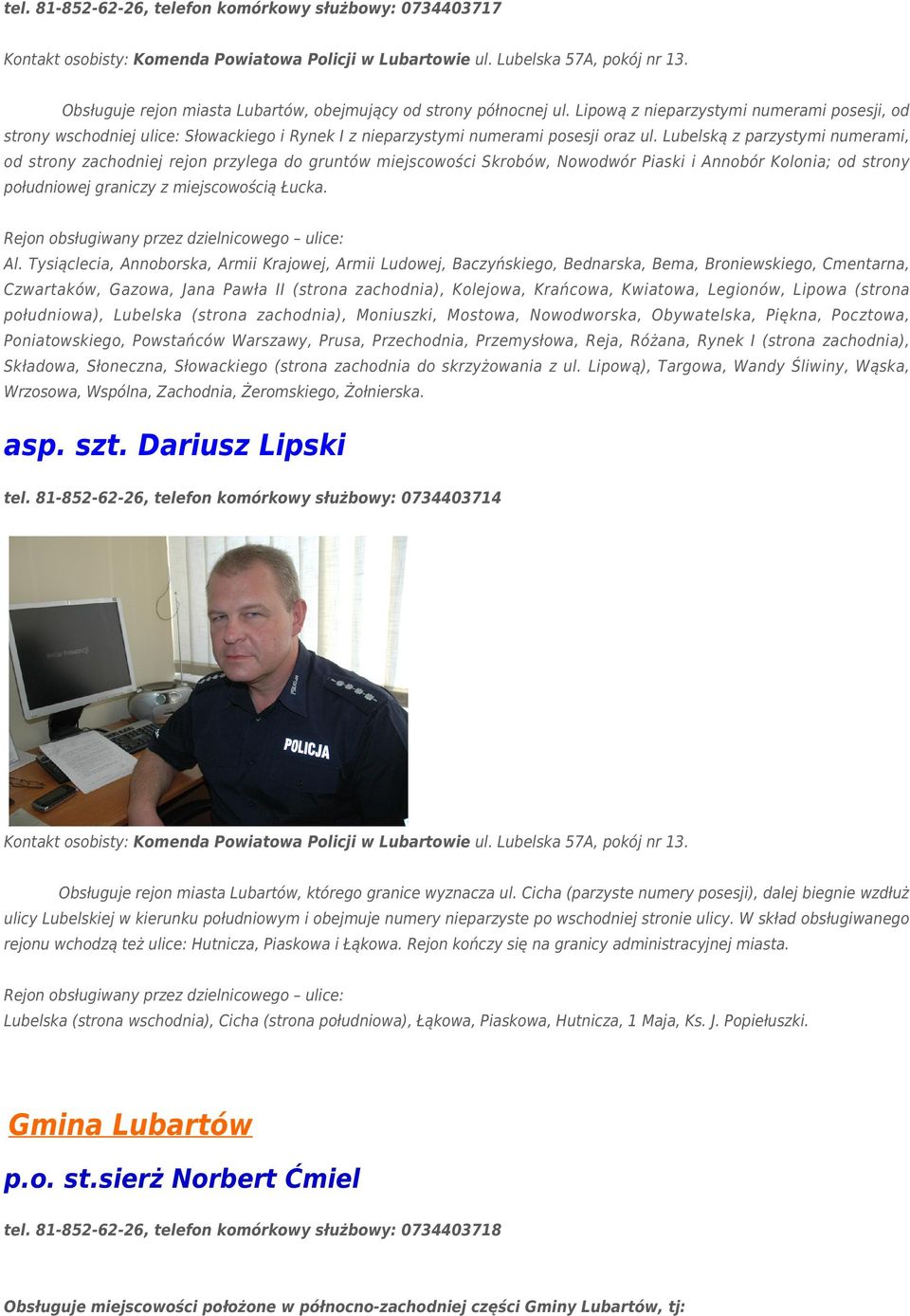 Lubelską z parzystymi numerami, od strony zachodniej rejon przylega do gruntów miejscowości Skrobów, Nowodwór Piaski i Annobór Kolonia; od strony południowej graniczy z miejscowością Łucka.