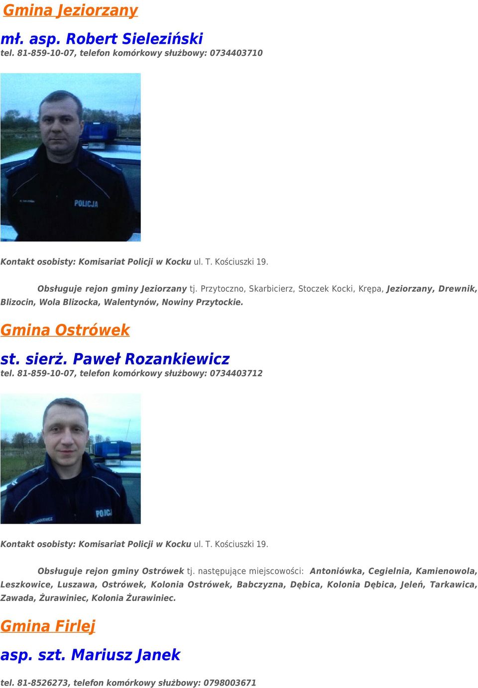 Paweł Rozankiewicz tel. 81-859-10-07, telefon komórkowy służbowy: 0734403712 Kontakt osobisty: Komisariat Policji w Kocku ul. T. Kościuszki 19. Obsługuje rejon gminy Ostrówek tj.