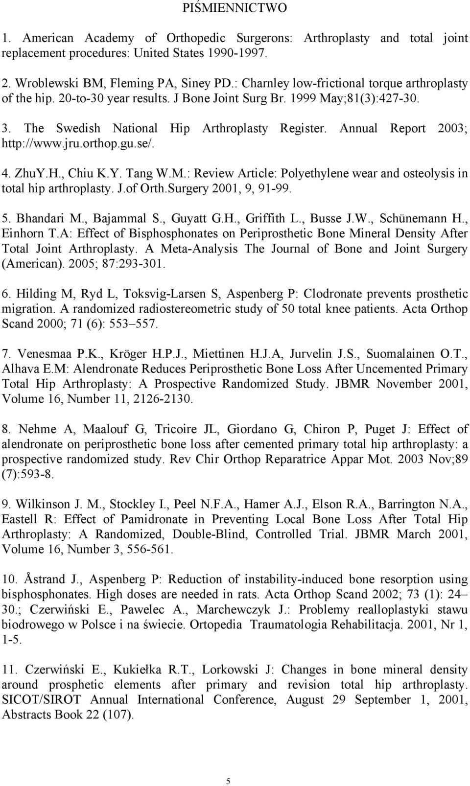 Annual Report 2003; http://www.jru.orthop.gu.se/. 4. ZhuY.H., Chiu K.Y. Tang W.M.: Review Article: Polyethylene wear and osteolysis in total hip arthroplasty. J.of Orth.Surgery 2001, 9, 91-99. 5.