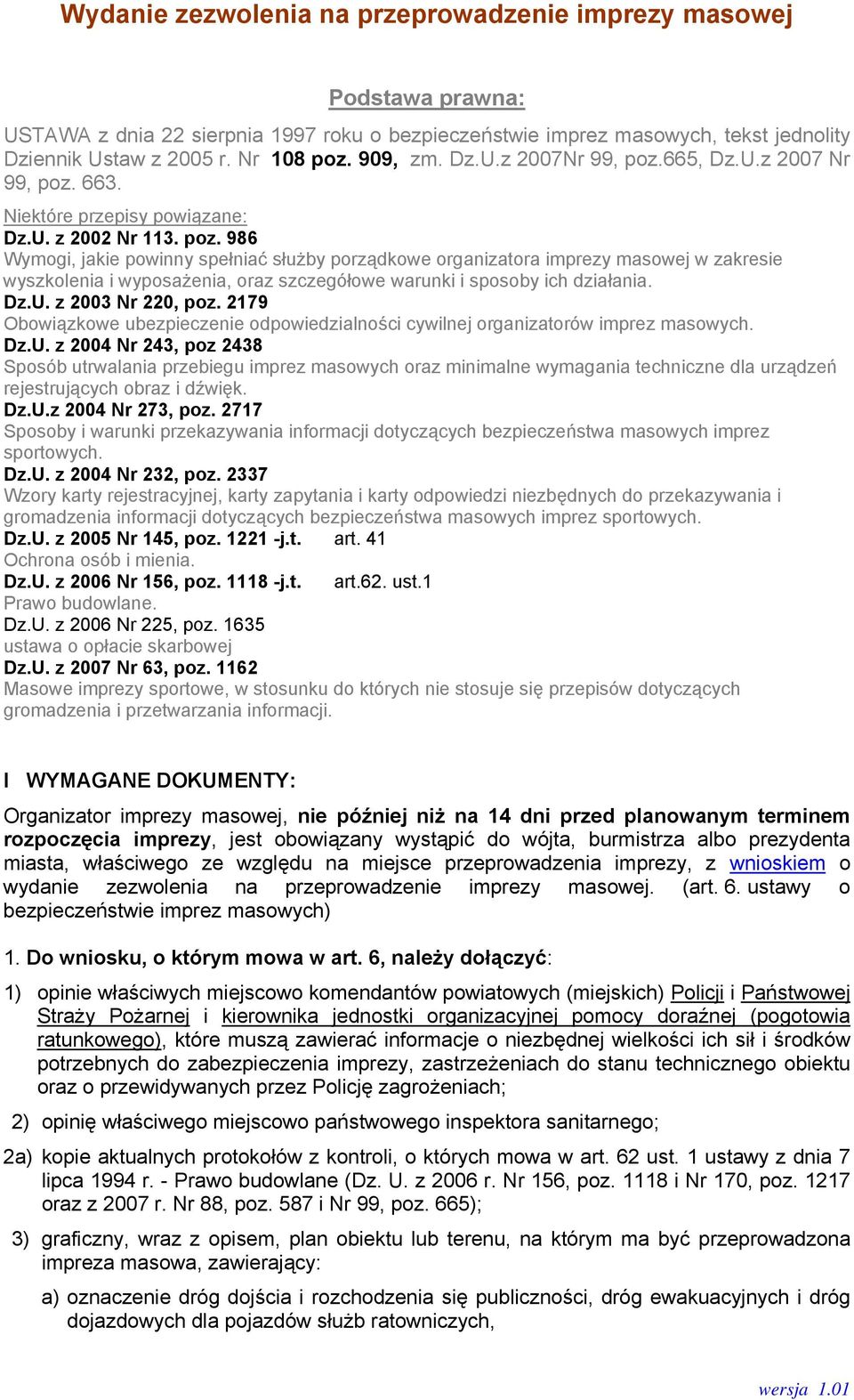 665, Dz.U.z 2007 Nr 99, poz. 663. Niektóre przepisy powiązane: Dz.U. z 2002 Nr 113. poz. 986 Wymogi, jakie powinny spełniać służby porządkowe organizatora imprezy masowej w zakresie wyszkolenia i wyposażenia, oraz szczegółowe warunki i sposoby ich działania.