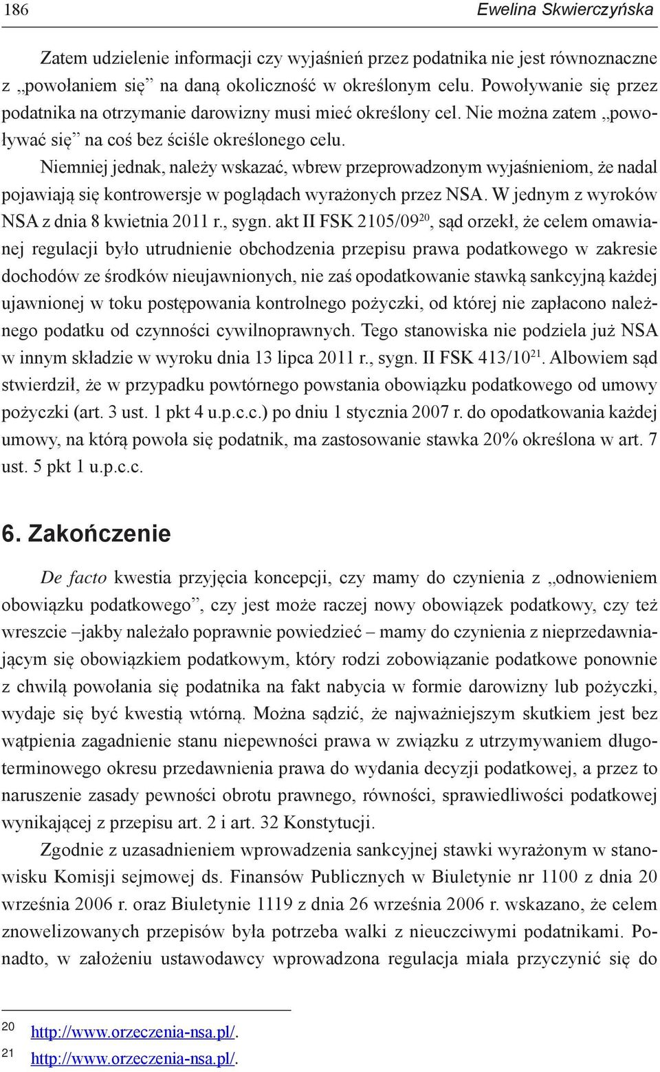 Niemniej jednak, należy wskazać, wbrew przeprowadzonym wyjaśnieniom, że nadal pojawiają się kontrowersje w poglądach wyrażonych przez NSA. W jednym z wyroków NSA z dnia 8 kwietnia 2011 r., sygn.