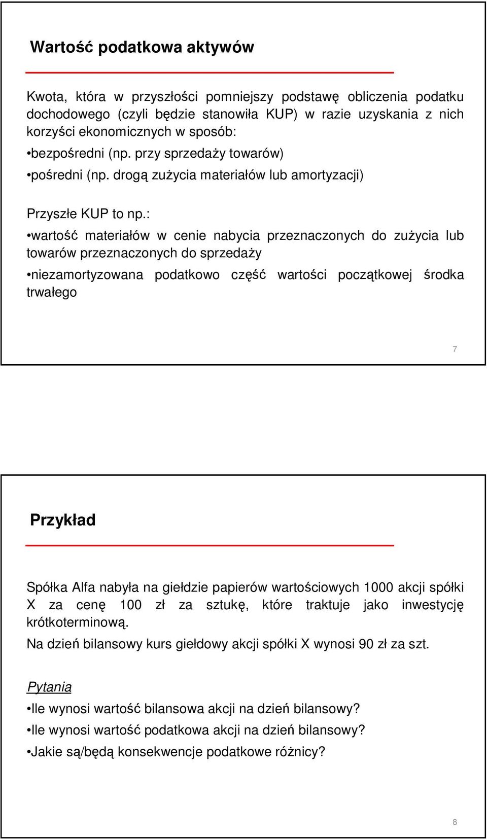 : wartość materiałów w cenie nabycia przeznaczonych do zuŝycia lub towarów przeznaczonych do sprzedaŝy niezamortyzowana trwałego podatkowo część wartości początkowej środka 7 Przykład Spółka Alfa
