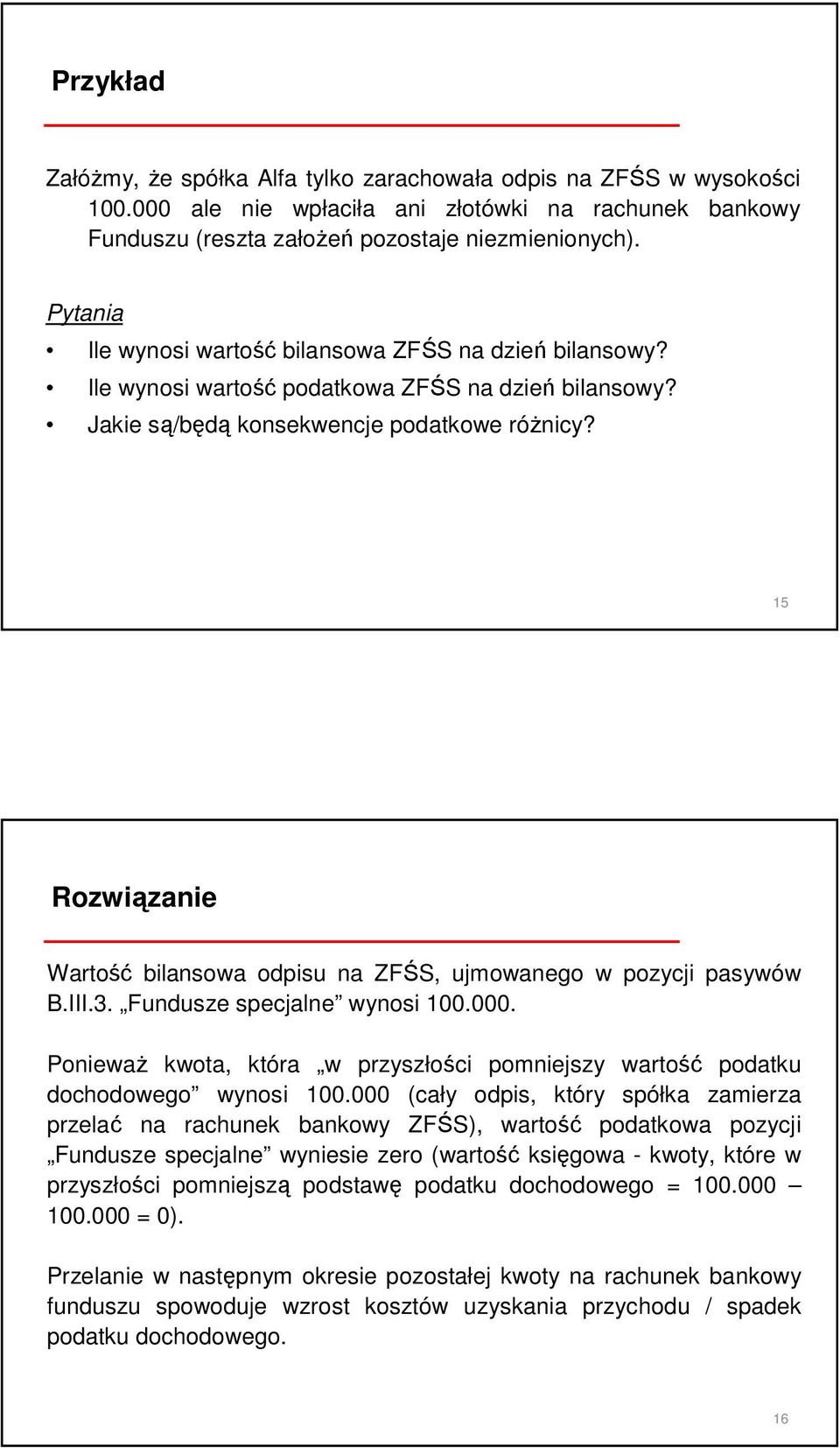 15 Rozwiązanie Wartość bilansowa odpisu na ZFŚS, ujmowanego w pozycji pasywów B.III.3. Fundusze specjalne wynosi 100.000.