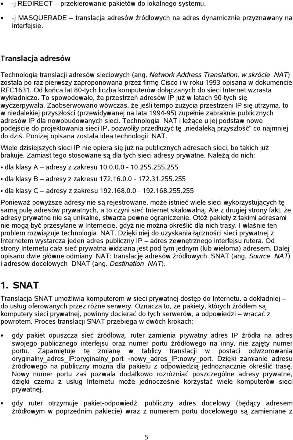 Network Address Translation, w skrócie NAT) została po raz pierwszy zaproponowana przez firmę Cisco i w roku 1993 opisana w dokumencie RFC1631.