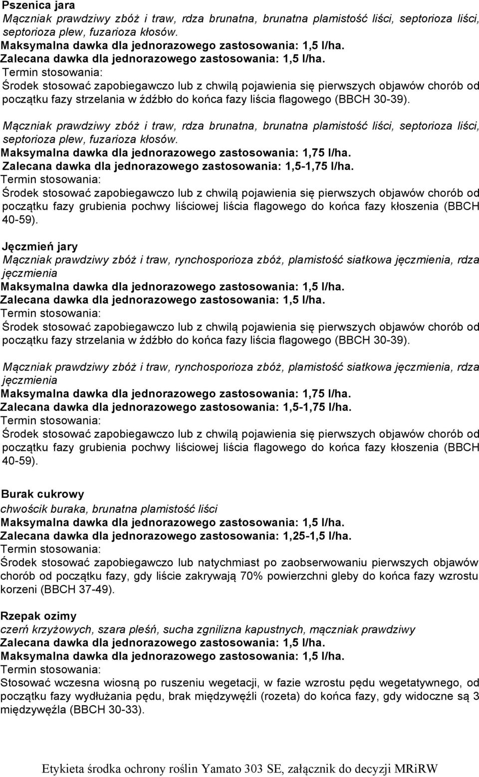Środek stosować zapobiegawczo lub natychmiast po zaobserwowaniu pierwszych objawów chorób od początku fazy, gdy liście zakrywają 70% powierzchni gleby do końca fazy wzrostu korzeni (BBCH 37-49).