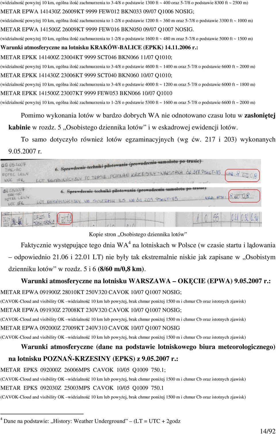 (widzialność powyżej 10 km, ogólna ilość zachmurzenia to 1-2/8 o podstawie 1600 ft ~ 480 m oraz 5-7/8 o podstawie 5000 ft ~ 1500 m) Warunki atmosferyczne na lotnisku KRAKÓW-BALICE (EPKK) 14.11.2006 r.