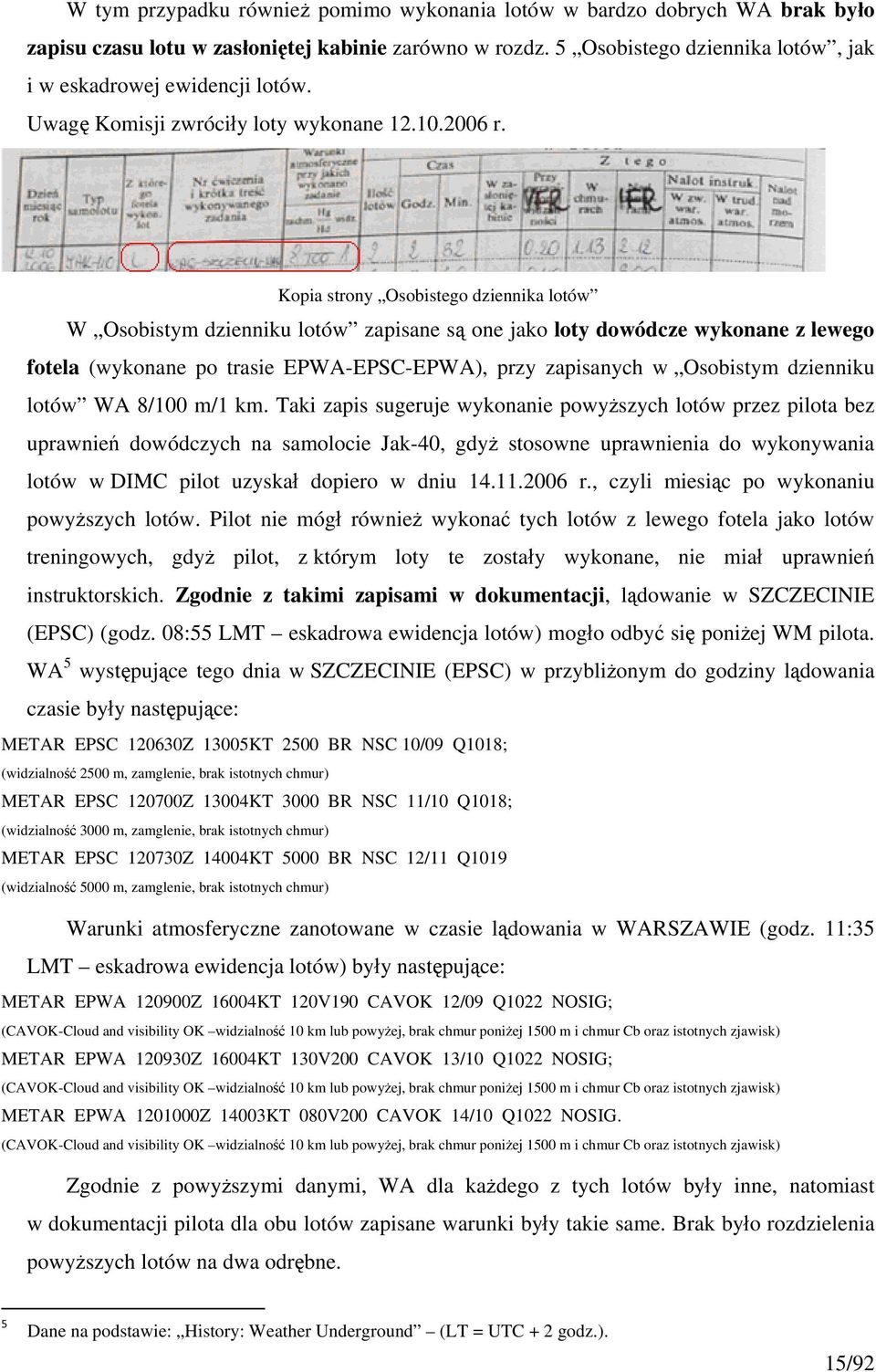 Kopia strony Osobistego dziennika lotów W Osobistym dzienniku lotów zapisane są one jako loty dowódcze wykonane z lewego fotela (wykonane po trasie EPWA-EPSC-EPWA), przy zapisanych w Osobistym