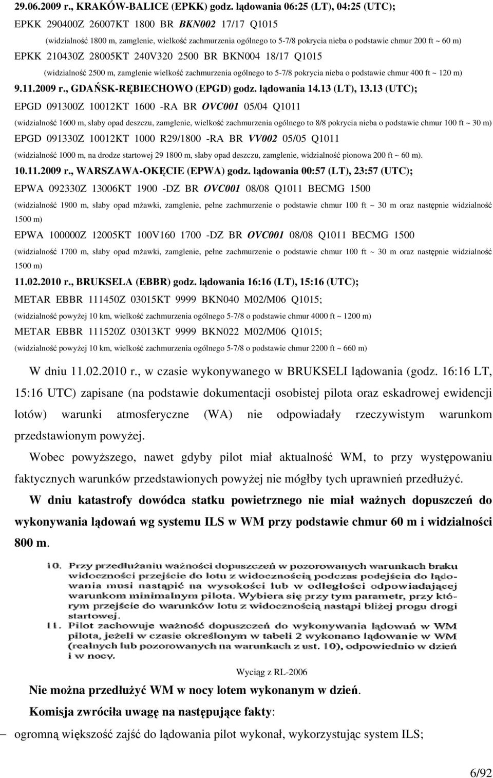 m) EPKK 210430Z 28005KT 240V320 2500 BR BKN004 18/17 Q1015 (widzialność 2500 m, zamglenie wielkość zachmurzenia ogólnego to 5-7/8 pokrycia nieba o podstawie chmur 400 ft ~ 120 m) 9.11.2009 r.