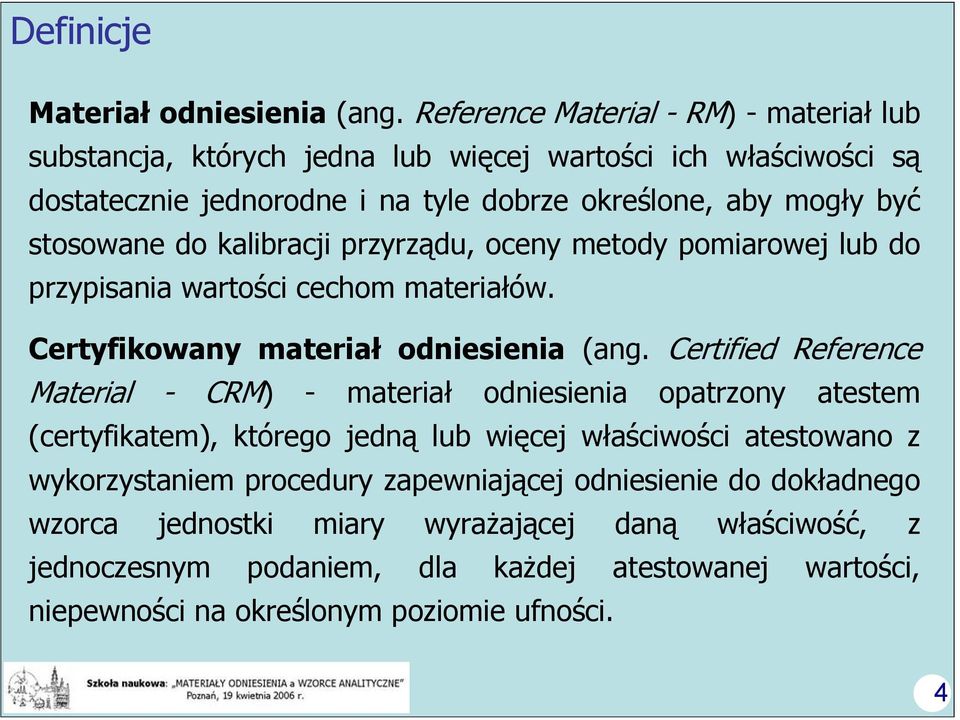 stosowane do kalibracji przyrządu, oceny metody pomiarowej lub do przypisania wartości cechom materiałów. Certyfikowany materiał odniesienia (ang.