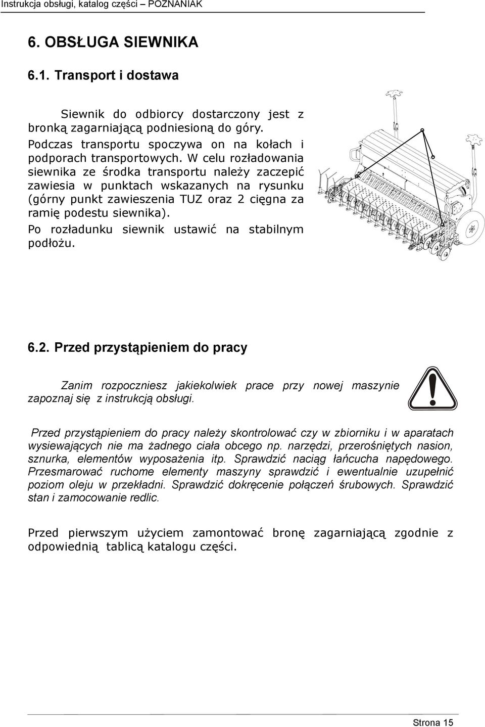Po rozładunku siewnik ustawić na stabilnym podłożu. 6.2. Przed przystąpieniem do pracy Zanim rozpoczniesz jakiekolwiek prace przy nowej maszynie zapoznaj się z instrukcją obsługi.