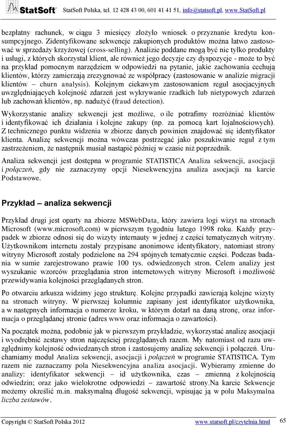 Analizie poddane mogą być nie tylko produkty i usługi, z których skorzystał klient, ale również jego decyzje czy dyspozycje - może to być na przykład pomocnym narzędziem w odpowiedzi na pytanie,