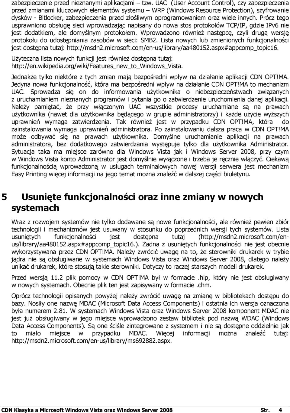 oprogramowaniem oraz wiele innych. Prócz tego usprawniono obsługę sieci wprowadzając napisany do nowa stos protokołów TCP/IP, gdzie IPv6 nie jest dodatkiem, ale domyślnym protokołem.