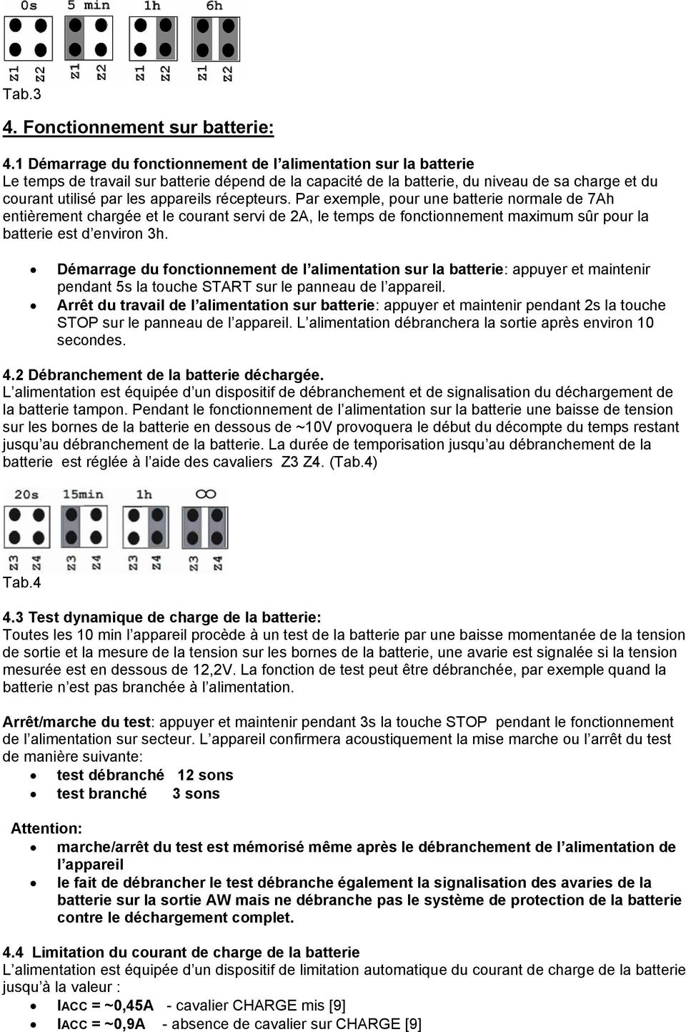 récepteurs. Par exemple, pour une batterie normale de 7Ah entièrement chargée et le courant servi de 2A, le temps de fonctionnement maximum sûr pour la batterie est d environ 3h.