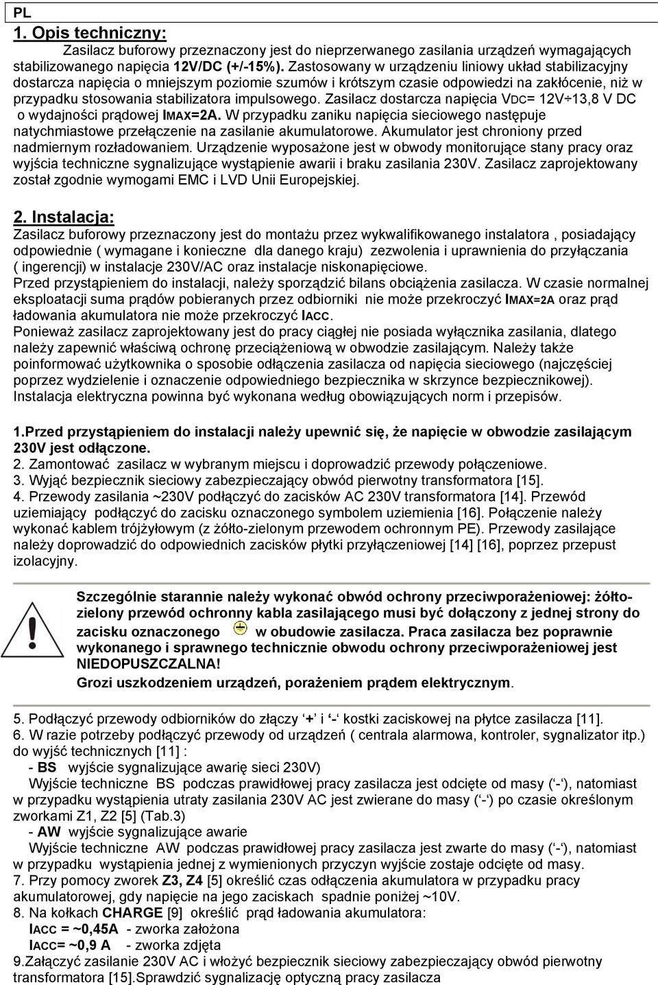 Zasilacz dostarcza napięcia VDC= 12V 13,8 V DC o wydajności prądowej IMAX=2A. W przypadku zaniku napięcia sieciowego następuje natychmiastowe przełączenie na zasilanie akumulatorowe.