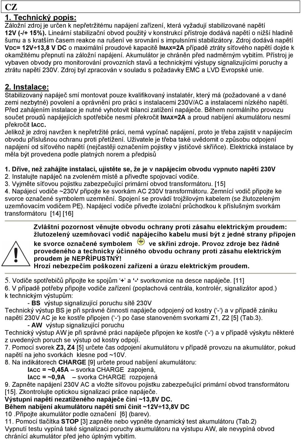 Zdroj dodává napětí VDC= 12V 13,8 V DC o maximální proudové kapacitě IMAX=2A případě ztráty síťového napětí dojde k okamžitému přepnutí na záložní napájení.