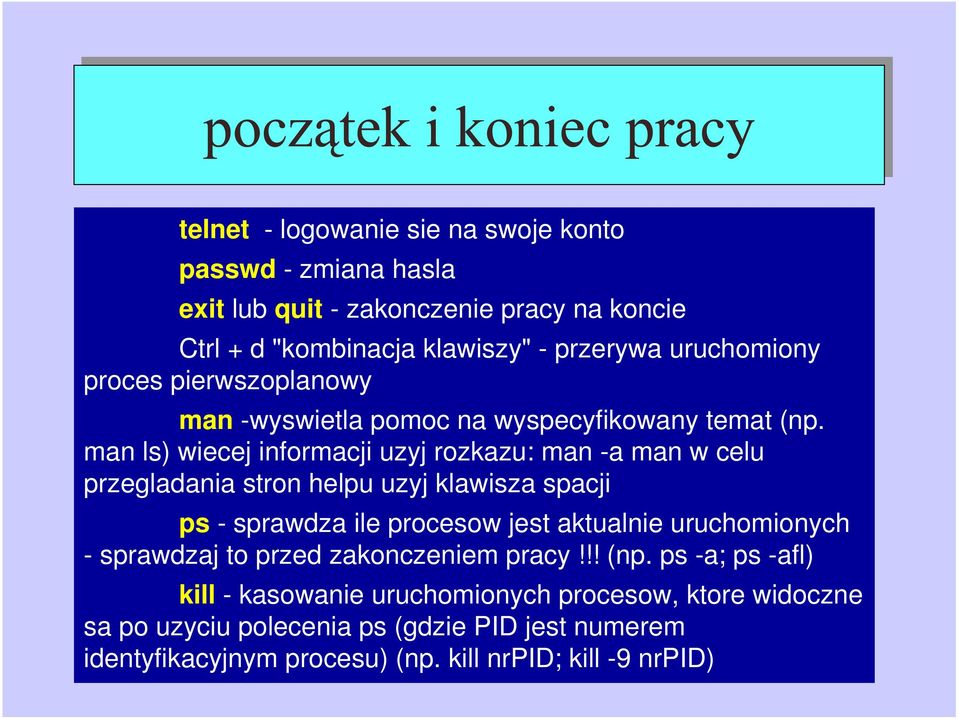 man ls) wiecej informacji uzyj rozkazu: man -a man w celu przegladania stron helpu uzyj klawisza spacji ps - sprawdza ile procesow jest aktualnie
