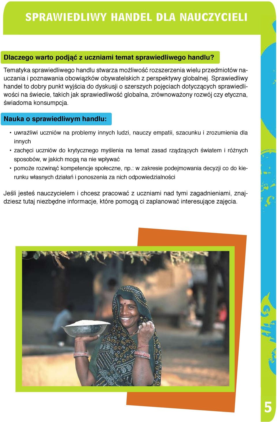 Sprawiedliwy handel to dobry punkt wyjścia do dyskusji o szerszych pojęciach dotyczących sprawiedliwości na świecie, takich jak sprawiedliwość globalna, zrównoważony rozwój czy etyczna, świadoma