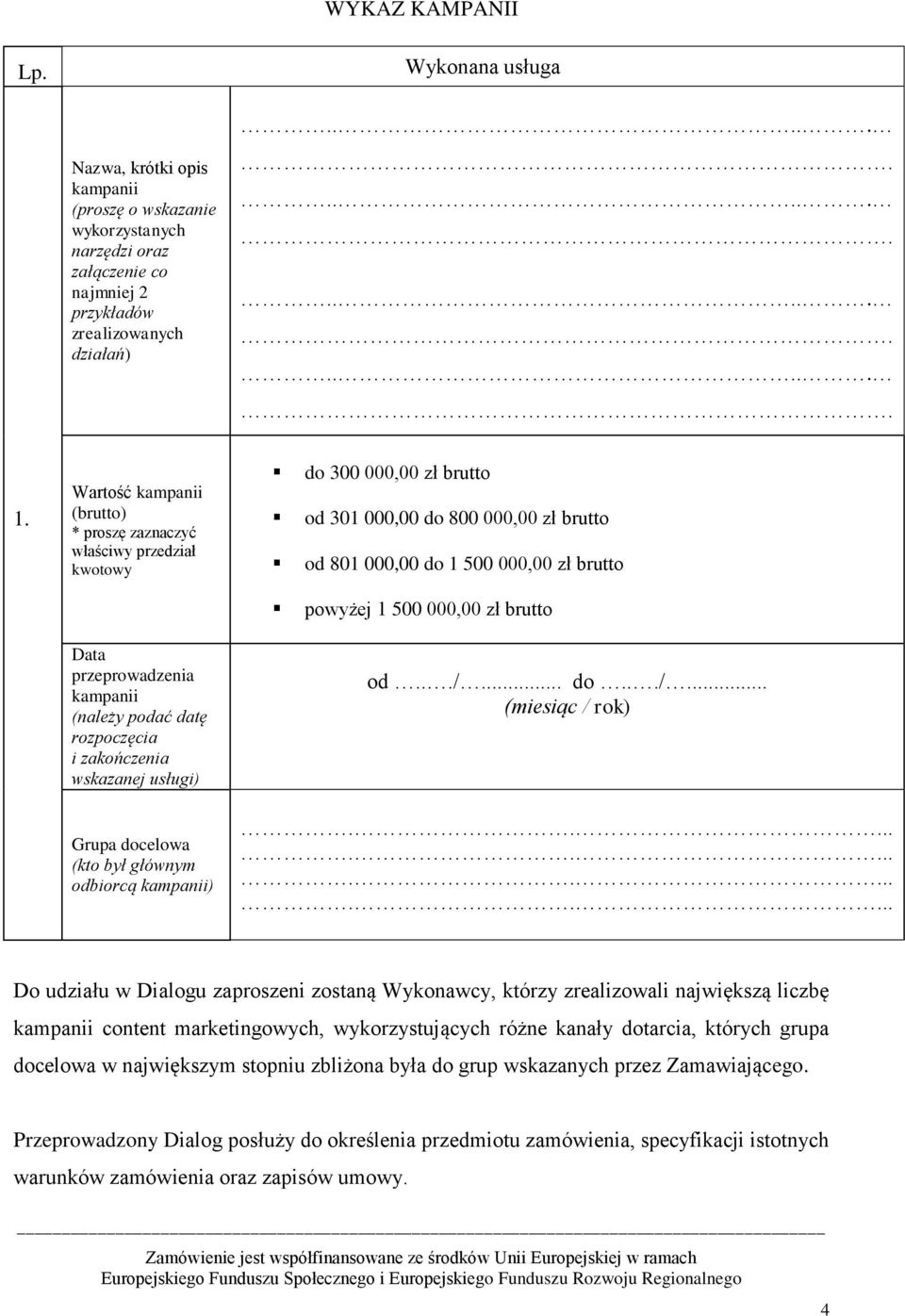 odbiorcą kampanii) do 300 000,00 zł brutto od 301 000,00 do 800 000,00 zł brutto od 801 000,00 do 1 500 000,00 zł brutto powyżej 1 500 000,00 zł brutto od.../... do.../... (miesiąc / rok).