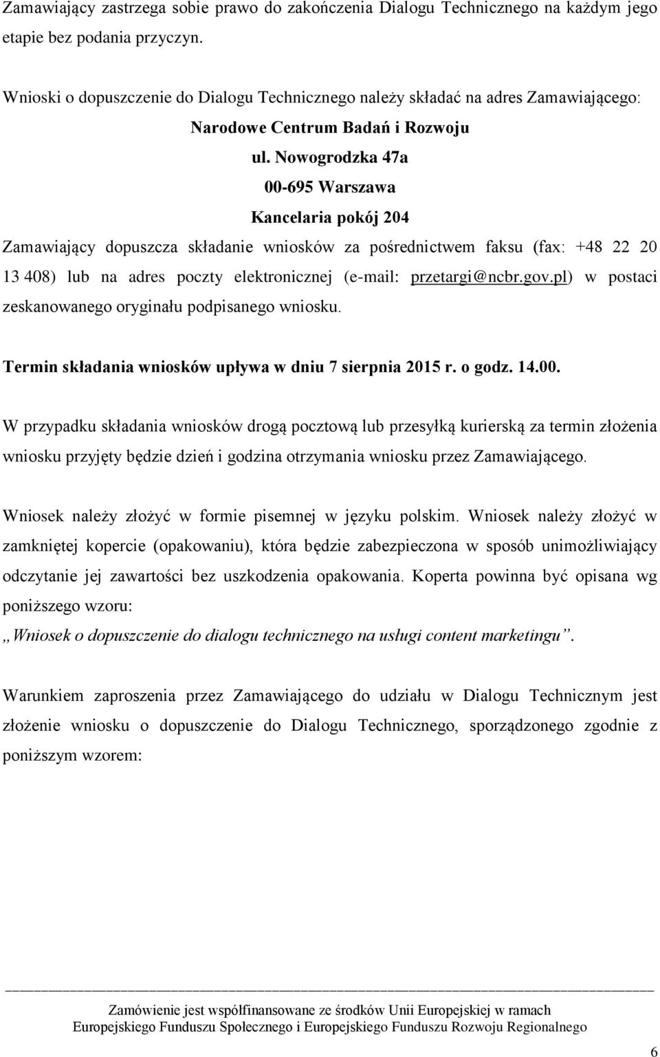 Nowogrodzka 47a 00-695 Warszawa Kancelaria pokój 204 Zamawiający dopuszcza składanie wniosków za pośrednictwem faksu (fax: +48 22 20 13 408) lub na adres poczty elektronicznej (e-mail: przetargi@ncbr.