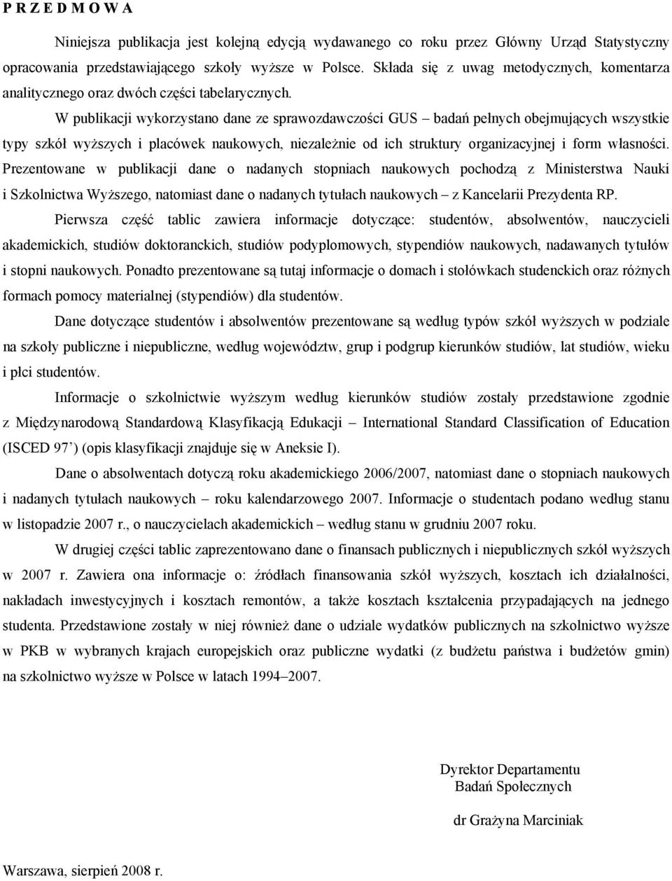 W publikacji wykorzystano dane ze sprawozdawczości GUS badań pełnych obejmujących wszystkie typy szkół wyższych i placówek naukowych, niezależnie od ich struktury organizacyjnej i form własności.