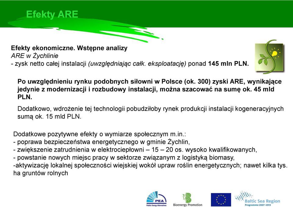 Dodatkowo, wdrożenie tej technologii pobudziłoby rynek produkcji instalacji kogeneracyjnych sumą ok. 15 mld PLN. Dodatkowe pozytywne efekty o wymiarze społecznym m.in.: - poprawa bezpieczeństwa energetycznego w gminie Żychlin, - zwiększenie zatrudnienia w elektrociepłowni 15 20 os.