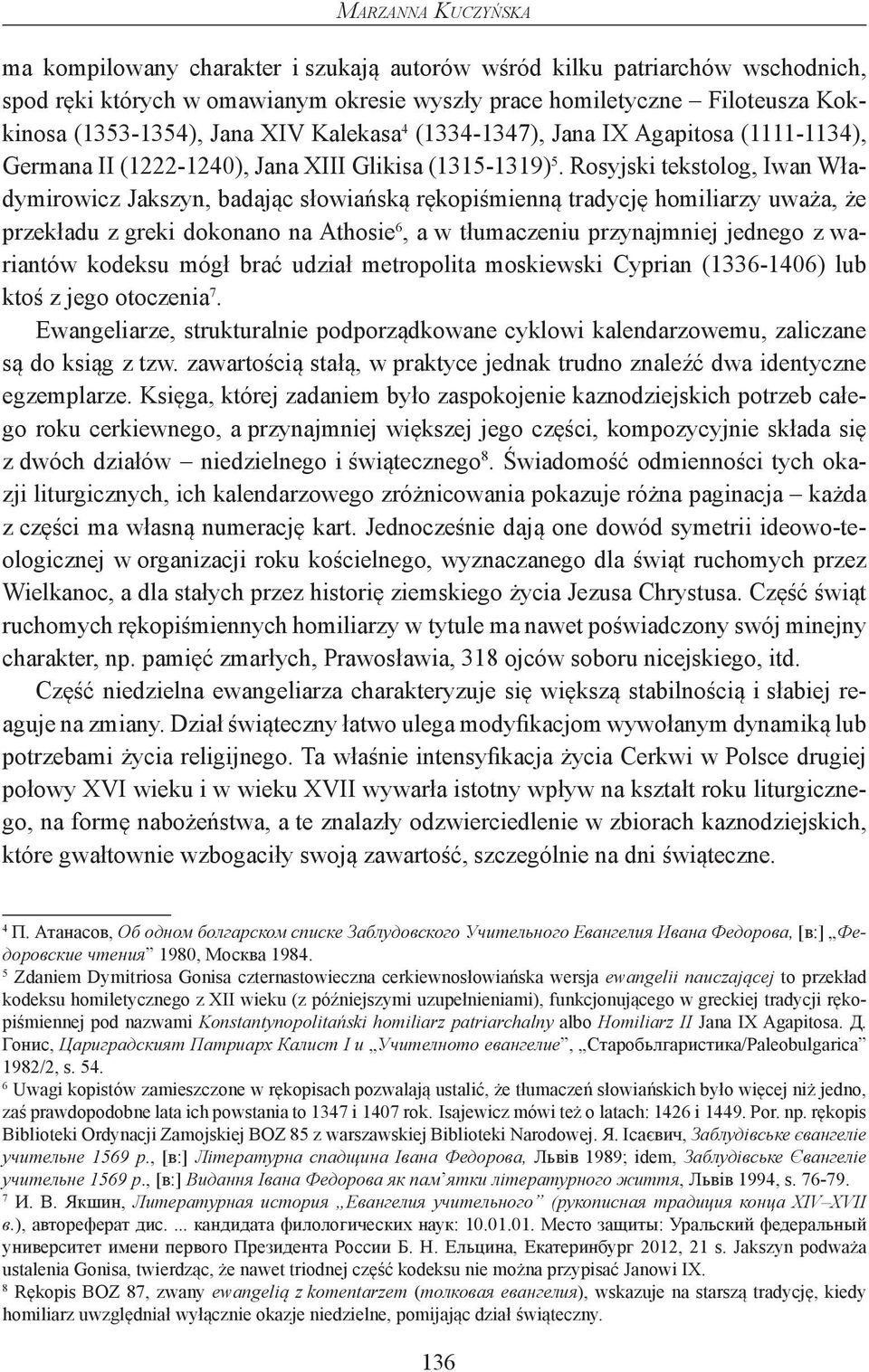 Rosyjski tekstolog, Iwan Władymirowicz Jakszyn, badając słowiańską rękopiśmienną tradycję homiliarzy uważa, że przekładu z greki dokonano na Athosie 6, a w tłumaczeniu przynajmniej jednego z
