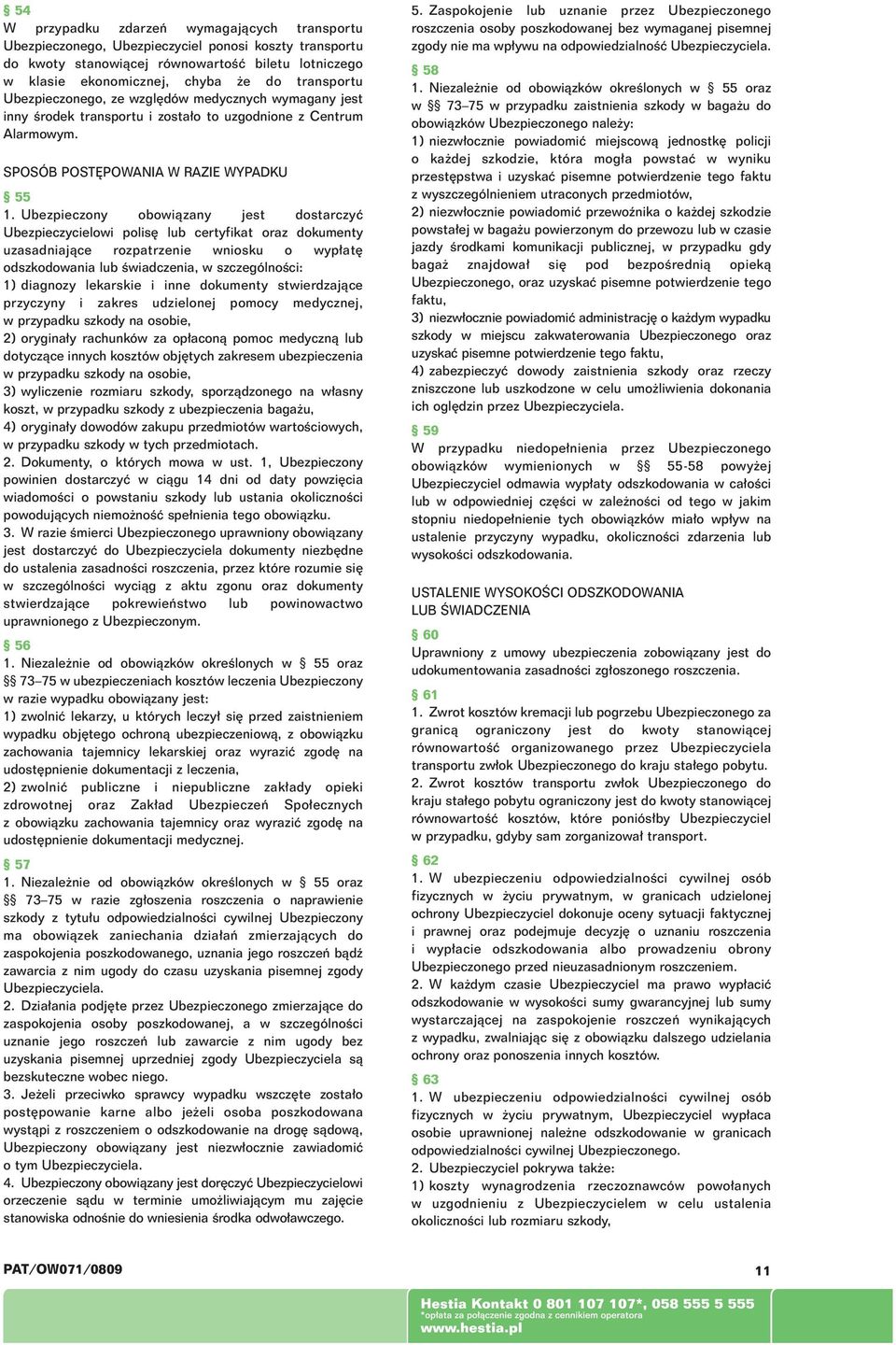 Ubezpieczony obowiàzany jest dostarczyç Ubezpieczycielowi polis lub certyfikat oraz dokumenty uzasadniajàce rozpatrzenie wniosku o wyp at odszkodowania lub Êwiadczenia, w szczególnoêci: 1) diagnozy