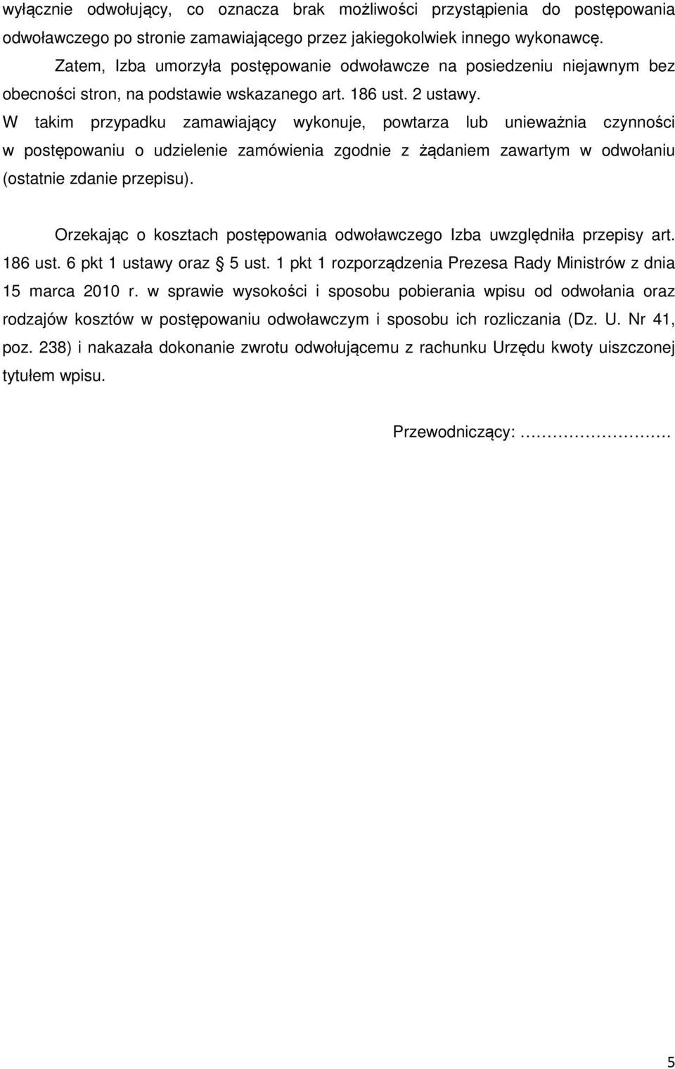 W takim przypadku zamawiający wykonuje, powtarza lub unieważnia czynności w postępowaniu o udzielenie zamówienia zgodnie z żądaniem zawartym w odwołaniu (ostatnie zdanie przepisu).