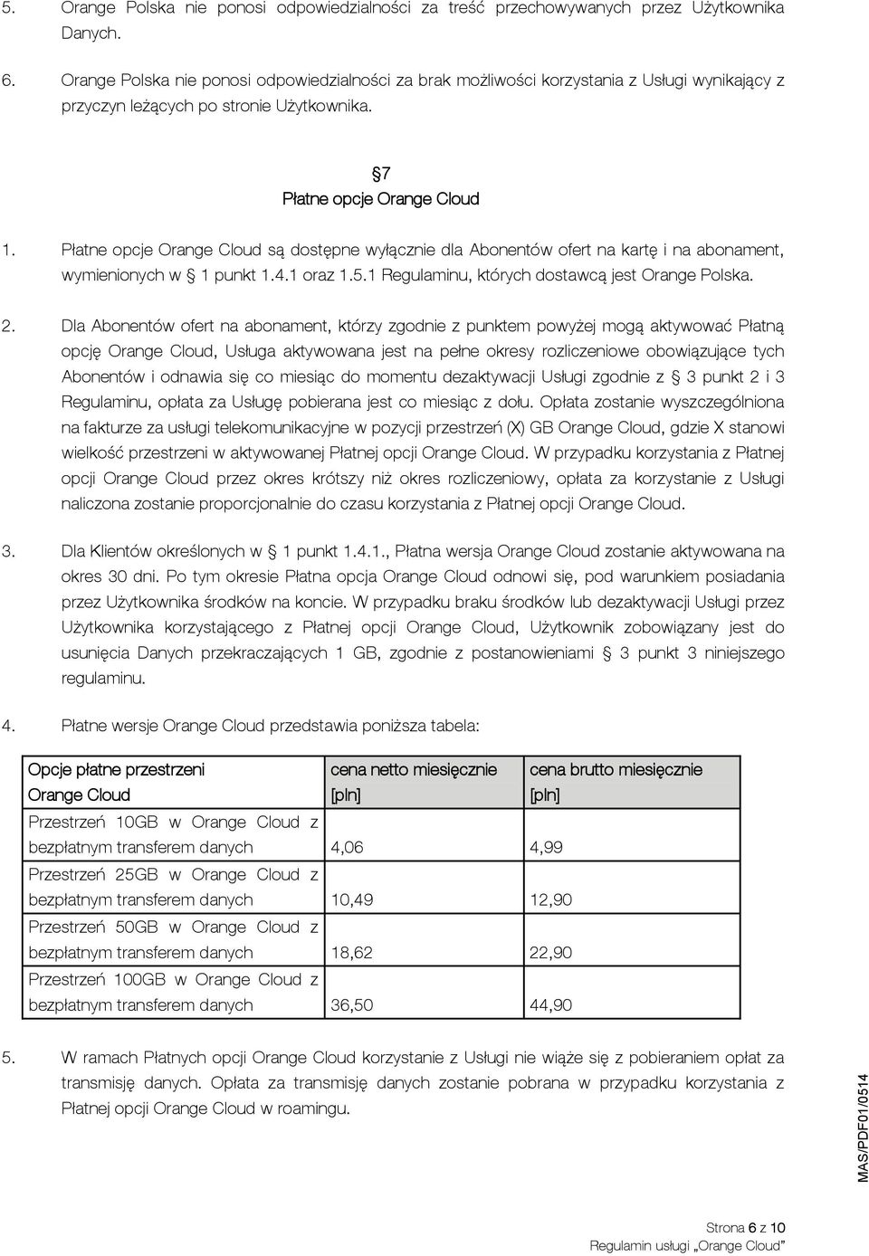 Płatne opcje Orange Cloud są dostępne wyłącznie dla Abonentów ofert na kartę i na abonament, wymienionych w 1 punkt 1.4.1 oraz 1.5.1 Regulaminu, których dostawcą jest Orange Polska. 2.