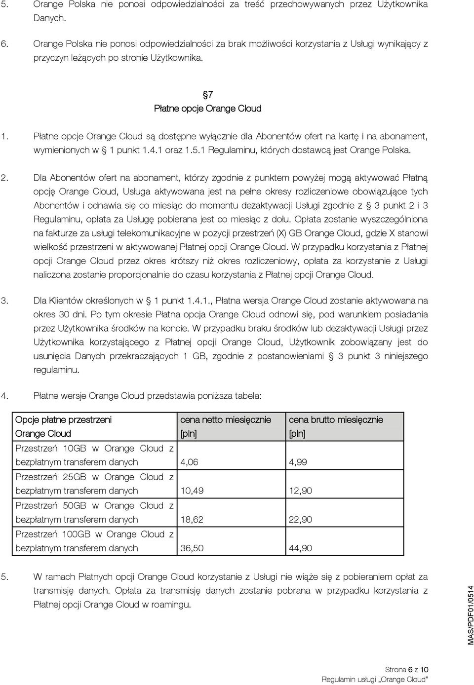 Płatne opcje Orange Cloud są dostępne wyłącznie dla Abonentów ofert na kartę i na abonament, wymienionych w 1 punkt 1.4.1 oraz 1.5.1 Regulaminu, których dostawcą jest Orange Polska. 2.