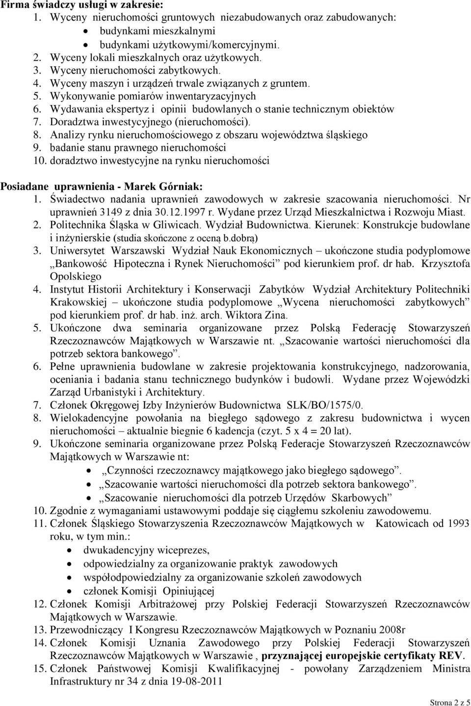 Wydawania ekspertyz i opinii budowlanych o stanie technicznym obiektów 7. Doradztwa inwestycyjnego (nieruchomości). 8. Analizy rynku nieruchomościowego z obszaru województwa śląskiego 9.