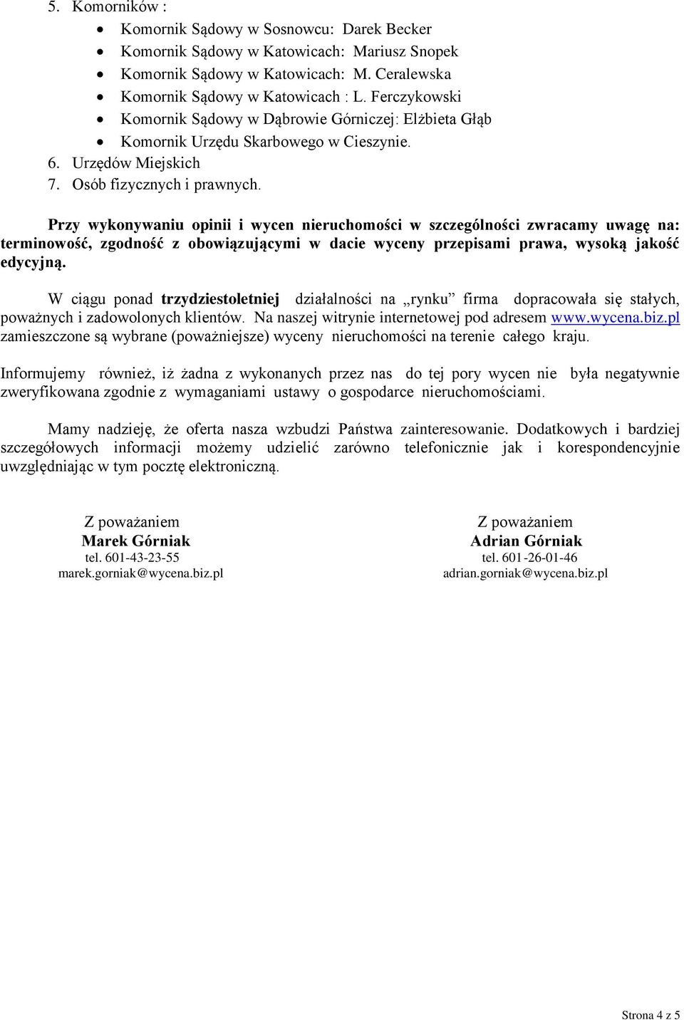 Przy wykonywaniu opinii i wycen nieruchomości w szczególności zwracamy uwagę na: terminowość, zgodność z obowiązującymi w dacie wyceny przepisami prawa, wysoką jakość edycyjną.